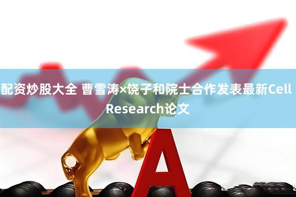 配资炒股大全 曹雪涛×饶子和院士合作发表最新Cell Research论文