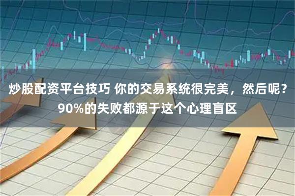 炒股配资平台技巧 你的交易系统很完美，然后呢？90%的失败都源于这个心理盲区
