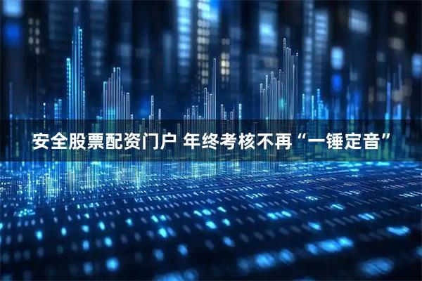 安全股票配资门户 年终考核不再“一锤定音”