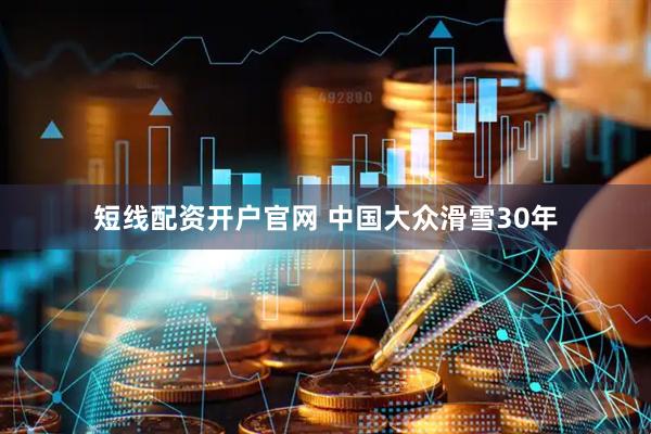 短线配资开户官网 中国大众滑雪30年