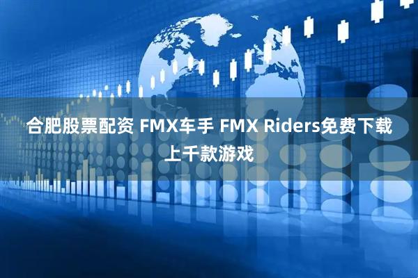 合肥股票配资 FMX车手 FMX Riders免费下载上千款游戏