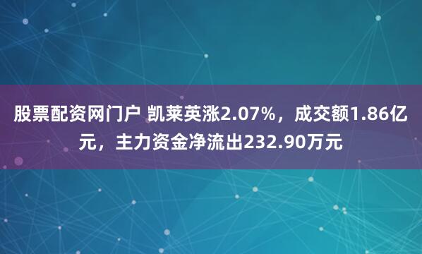 股票配资网门户 凯莱英涨2.07%，成交额1.86亿元，主力资金净流出232.90万元