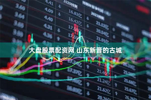 大盘股票配资网 山东新晋的古城