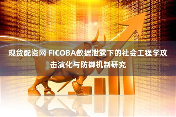 现货配资网 FICOBA数据泄露下的社会工程学攻击演化与防御机制研究