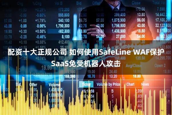 配资十大正规公司 如何使用SafeLine WAF保护SaaS免受机器人攻击