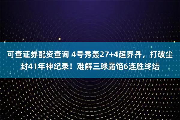 可查证券配资查询 4号秀轰27+4超乔丹，打破尘封41年神纪录！难解三球露馅6连胜终结
