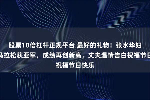 股票10倍杠杆正规平台 最好的礼物！张水华妇女节马拉松获亚军，成绩再创新高，丈夫温情告白祝福节日快乐
