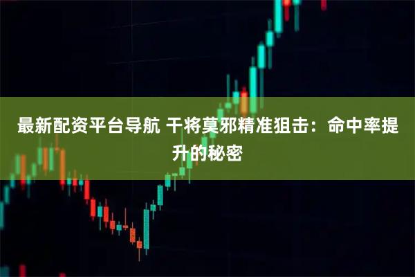 最新配资平台导航 干将莫邪精准狙击：命中率提升的秘密