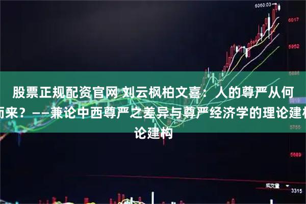 股票正规配资官网 刘云枫柏文喜：人的尊严从何而来？——兼论中西尊严之差异与尊严经济学的理论建构