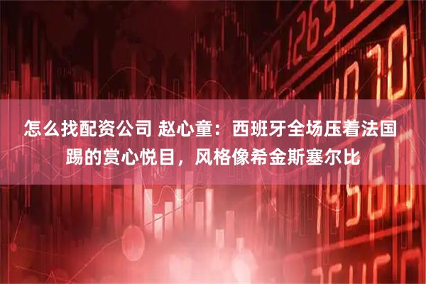 怎么找配资公司 赵心童：西班牙全场压着法国 踢的赏心悦目，风格像希金斯塞尔比