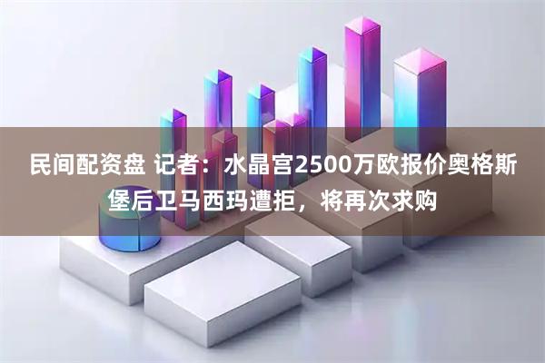 民间配资盘 记者：水晶宫2500万欧报价奥格斯堡后卫马西玛遭拒，将再次求购