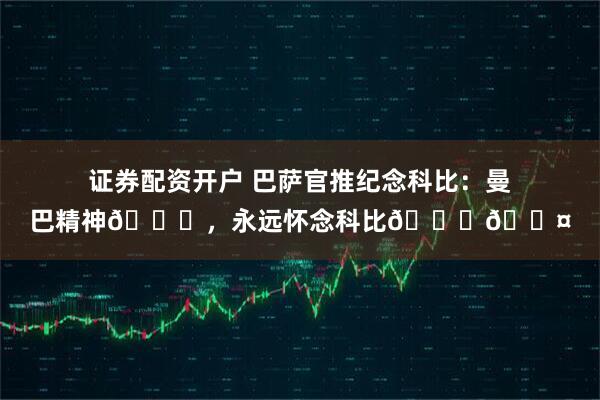 证券配资开户 巴萨官推纪念科比：曼巴精神🐍，永远怀念科比💜🖤